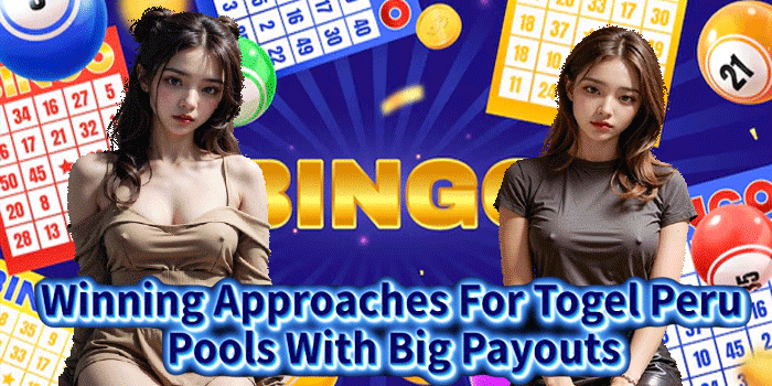 Winning Approaches For Togel Peru Pools With Big Payouts